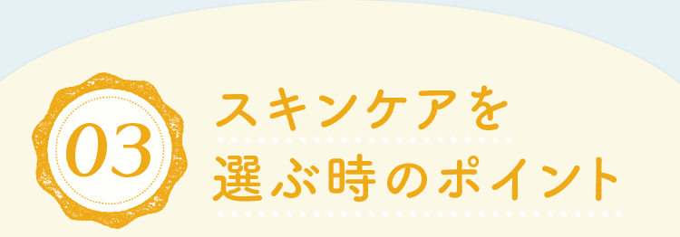 03.スキンケアを選ぶ時のポイント