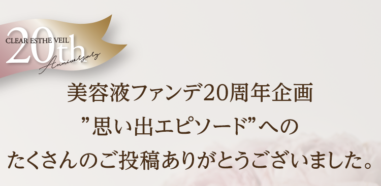 美容液ファンデ20周年企画“思い出エピソード”へのたくさんのご投稿ありがとうございました。