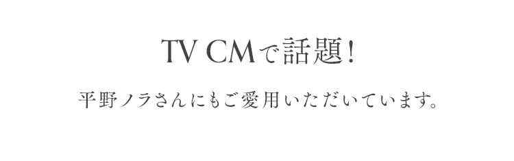 TVCMで話題!平野ノラさんにもご愛用いただいています。