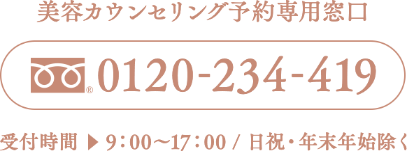 美容カウンセリング予約専用窓口 0120-234-419 受付時間 9:00～17:00/日祝・年末年始除く