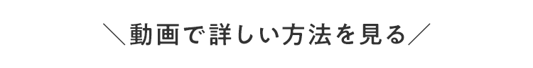 ＼動画で詳しい⽅法を⾒る／